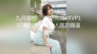 九月强档❤️星空传媒XKVP137爆操对我玩仙人跳的骚逼美女