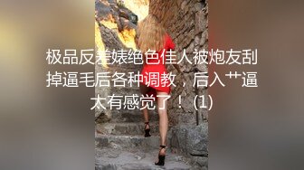 极品反差婊绝色佳人被炮友刮掉逼毛后各种调教，后入艹逼太有感觉了！ (1)