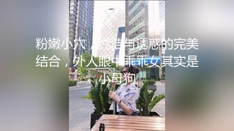 粉嫩小穴，纯洁与诱惑的完美结合，外人眼中乖乖女其实是小母狗