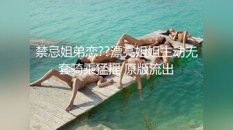 禁忌姐弟恋??漂亮姐姐主动无套骑乘猛摇 原版流出