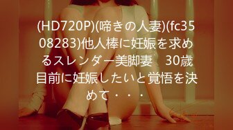 (HD720P)(啼きの人妻)(fc3508283)他人棒に妊娠を求めるスレンダー美脚妻　30歳目前に妊娠したいと覚悟を決めて・・・