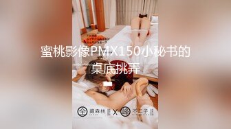 蜜桃影像PMX150小秘书的桌底挑弄