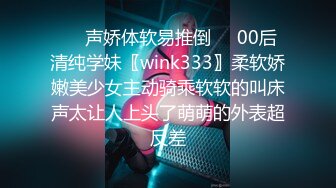 ❤️声娇体软易推倒❤️00后清纯学妹〖wink333〗柔软娇嫩美少女主动骑乘软软的叫床声太让人上头了萌萌的外表超反差