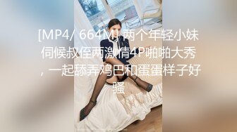 [MP4/ 664M] 两个年轻小妹伺候叔侄两激情4P啪啪大秀，一起舔弄鸡巴和蛋蛋样子好骚