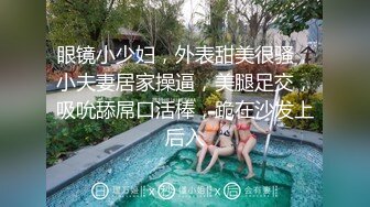 眼镜小少妇，外表甜美很骚，小夫妻居家操逼，美腿足交，吸吮舔屌口活棒，跪在沙发上后入