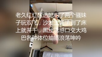 老久红灯区选妃约了两个骚妹子玩双飞，沙发上调情到了床上就开干，黑丝诱惑口交大鸡巴各种体位抽插浪荡呻吟