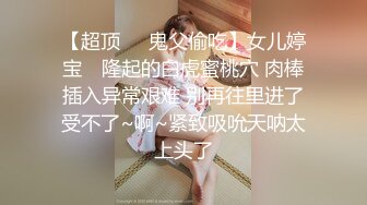 【超顶❤️鬼父偷吃】女儿婷宝✿ 隆起的白虎蜜桃穴 肉棒插入异常艰难 别再往里进了受不了~啊~紧致吸吮天呐太上头了