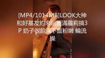 [MP4/1014MB]LOOK大神和好基友約來個豐滿蘿莉搞3P 奶子很飽滿下面粉嫩 輪流操