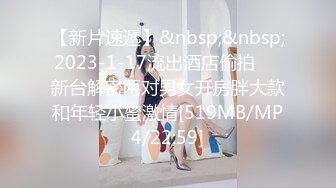 【新片速遞】&nbsp;&nbsp;2023-1-17流出酒店偷拍❤️新台解密两对男女开房胖大款和年轻小蜜激情[519MB/MP4/22:59]