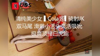 清纯美少女 ▌Cola酱▌骑射JK双马尾 滑嫩小舌头灵活吸吮 极爽顶撞白虎鲍