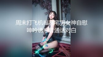 周末打飞机福利宅男女神自慰呻吟诱惑普通话对白