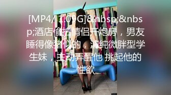 [MP4/ 1.09G]&nbsp;&nbsp;酒店偷拍情侣开炮房，男友睡得像猪似的，清纯微胖型学生妹，主动弄醒他 挑起他的性欲