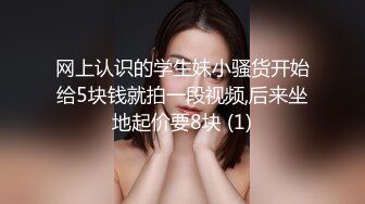 网上认识的学生妹小骚货开始给5块钱就拍一段视频,后来坐地起价要8块 (1)