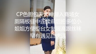 CP色胆包天大神潜入商场女厕隔板缝中连续前后拍多位小姐姐方便柜台女制服高跟丝袜罕有遇见白虎逼