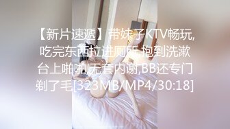 【新片速遞】带妹子KTV畅玩,吃完东西拉进厕所,抱到洗漱台上啪啪,无套内谢,BB还专门剃了毛[323MB/MP4/30:18]