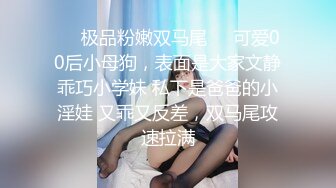 ❤️极品粉嫩双马尾❤️可爱00后小母狗，表面是大家文静乖巧小学妹 私下是爸爸的小淫娃 又乖又反差，双马尾攻速拉满