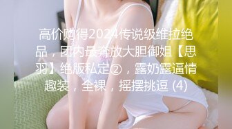 高价购得2024传说级维拉绝品，团内最奔放大胆御姐【思羽】绝版私定②，露奶露逼情趣装，全裸，摇摆挑逗 (4)