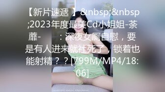 【新片速遞 】&nbsp;&nbsp;2023年度最美Cd小姐姐-荼蘼-❤️ ：深夜女厕自慰，要是有人进来就社死了，锁着也能射精？？[799M/MP4/18:06]