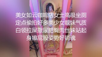 美女如云咖啡店女士高级坐厕定点偸拍好多美少女靓妹气质白领拉屎撒尿肥臀肉丝妹站起身擦屁股姿势好销魂