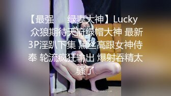 【最强❤️绿妻大神】Lucky✿ 众狼期待天府绿帽大神 最新3P淫趴下集 黑丝高跟女神侍奉 轮流疯狂输出 爆射吞精太骚了