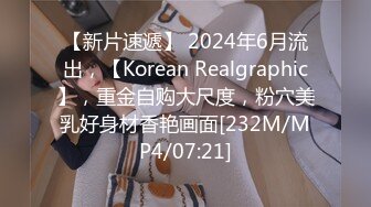 【新片速遞】 2024年6月流出，【Korean Realgraphic】，重金自购大尺度，粉穴美乳好身材香艳画面[232M/MP4/07:21]