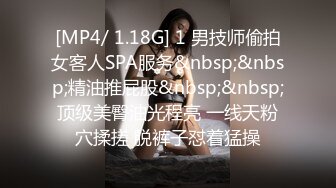 [MP4/ 1.18G] 1 男技师偷拍女客人SPA服务&nbsp;&nbsp;精油推屁股&nbsp;&nbsp;顶级美臀油光程亮 一线天粉穴揉搓 脱裤子怼着猛操