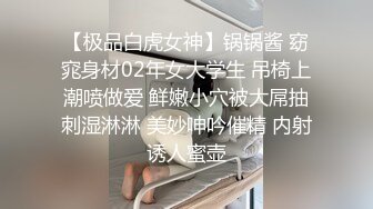 【极品白虎女神】锅锅酱 窈窕身材02年女大学生 吊椅上潮喷做爱 鲜嫩小穴被大屌抽刺湿淋淋 美妙呻吟催精 内射诱人蜜壶