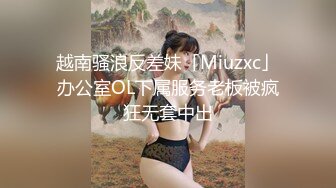 越南骚浪反差妹「Miuzxc」办公室OL下属服务老板被疯狂无套中出