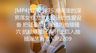 [MP4]STP23875 房间里的淫男荡女专为男人设计的性爱设备 把骚逼屌起来揉奶抽插骚穴 抗腿爆草玩弄 床上后入抽插淫荡刺激 VIP2209