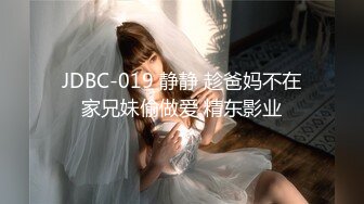 JDBC-019 静静 趁爸妈不在家兄妹偷做爱 精东影业