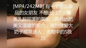 [MP4/242MB] 有一个这么极品的女朋友 不想出门了，爆美乳超甜美的御姐，内射她肥美又温暖的粉穴，激烈做爱大奶子摇晃迷人，尤物中的S极品