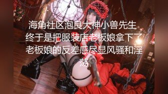 海角社区泡良大神小兽先生 终于是把服装店老板娘拿下了老板娘的反差感尽显风骚和淫荡