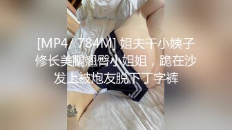 [MP4/ 784M] 姐夫干小姨子修长美腿翘臀小姐姐，跪在沙发上被炮友脱下丁字裤