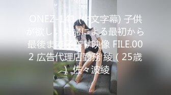 ONEZ-141 (中文字幕) 子供が欲しい夫婦による最初から最後まで子作り映像 FILE.002 広告代理店勤務 綾（25歳） 佐々波綾