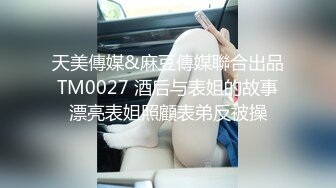 天美傳媒&麻豆傳媒聯合出品 TM0027 酒后与表姐的故事 漂亮表姐照顧表弟反被操