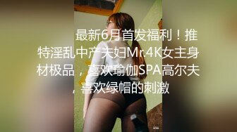 ⚫️⚫️最新6月首发福利！推特淫乱中产夫妇Mr.4K女主身材极品，喜欢瑜伽SPA高尔夫，喜欢绿帽的刺激