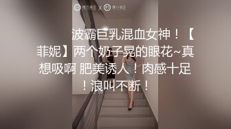 ❤️❤️波霸巨乳混血女神！【菲妮】两个奶子晃的眼花~真想吸啊 肥美诱人！肉感十足！浪叫不断！