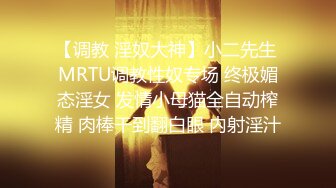 【调教 淫奴大神】小二先生 MRTU调教性奴专场 终极媚态淫女 发情小母猫全自动榨精 肉棒干到翻白眼 内射淫汁