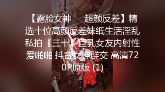 【露脸女神❤️超颜反差】精选十位高颜反差妹纸生活淫乱私拍『三十』巨乳女友内射性爱啪啪 抖音女神群交 高清720P原版 (1)