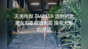 天美传媒 TM0159 渣男把漂亮女友奉献给大哥 换来大哥的资助