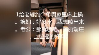 1给老婆约个单男家里床上操。媳妇：好多水，我想喷出来。老公：那就喷吧。美丽端庄，上位摇的好嗨！