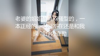 老婆的姐姐是真闷骚型的，一本正经的，老公不在还是和我操 减介内查勘