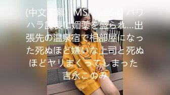 (中文字幕) [MSFH-064] パワハラ課長に媚薬を盛られ…出張先の温泉宿で相部屋になった死ぬほど嫌いな上司と死ぬほどヤリまくってしまった 吉永このみ