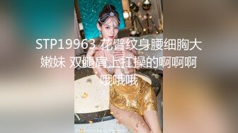 STP19963 花臂纹身腰细胸大嫩妹 双腿肩上扛操的啊啊啊哦哦哦