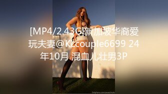 [MP4/2.43G]新加坡华裔爱玩夫妻@KLcouple6699 24年10月 混血儿壮男3P