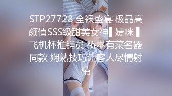 STP27728 全裸盛宴 极品高颜值SSS级甜美女神▌婕咪 ▌飞机杯推销员 桥本有菜名器同款 娴熟技巧让客人尽情射精