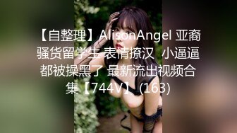 【自整理】AlisonAngel 亚裔骚货留学生 表情撩汉  小逼逼都被操黑了 最新流出视频合集【744V】 (163)