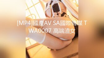 [MP4]國產AV SA國際傳媒 TWA0007 高端渣女