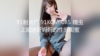 91制片厂 91KCM-085 精虫上脑迷奸妈妈的性感闺蜜