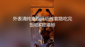 外表清纯素雅妹纸被套路吃完饭唱K被灌醉